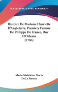 Histoire de Madame Henriette D'Angleterre, Premiere Femme de Philippe de France, Duc D'Orleans (1786)