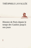 Histoire de Paris depuis le temps des Gaulois jusqu' nos jours - I