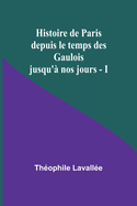 Histoire de Paris depuis le temps des Gaulois jusqu' nos jours - I