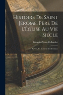 Histoire de Saint Jrome, Pre de L'glise au vie Sicle: Sa vie, ses crits et ses Doctrines