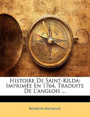 Histoire De Saint-Kilda: Imprime En 1764, Traduite De L'anglois ... - Macaulay, Kenneth