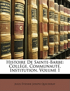 Histoire de Sainte-Barbe: College, Communaute, Institution, Volume 1