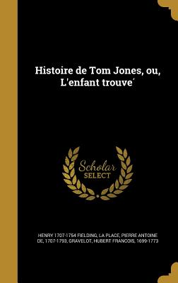 Histoire de Tom Jones, Ou l'Enfant Trouve - Fielding, Henry 1707-1754, and La Place, Pierre Antoine De 1707-1793 (Creator), and Gravelot, Hubert Franc Ois 1699-1773 (Creator)