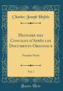 Histoire Des Conciles d'Aprs Les Documents Originaux, Vol. 1: Premire Partie (Classic Reprint)