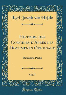 Histoire Des Conciles d'Aprs Les Documents Originaux, Vol. 7: Deuxime Partie (Classic Reprint) - Hefele, Karl Joseph Von