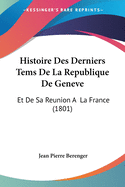 Histoire Des Derniers Tems de La Republique de Geneve: Et de Sa Reunion a la France (1801)