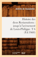 Histoire Des Deux Restaurations: Jusqu'a L'Avenement de Louis-Philippe. T 6 (Ed.1860)