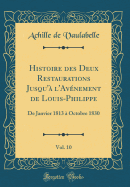 Histoire Des Deux Restaurations Jusqu'a L'Avenement de Louis-Philippe, Vol. 10: de Janvier 1813 a Octobre 1830 (Classic Reprint)