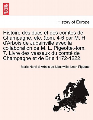 Histoire Des Ducs Et Des Comtes de Champagne, Etc. (Tom. 4-6 Par M. H. D'Arbois de Jubainville Avec La Collaboration de M. L. Pigeotte.-Tom. 7. Livre - de Jubainville, Marie Henri d'Arbois, and Pigeotte, Leon