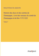 Histoire des ducs et des comtes de Champagne; Livre des vassaux du comt? de Champagne et de Brie 1172-1222: Tome 7