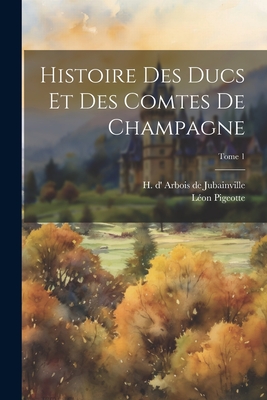 Histoire des ducs et des comtes de Champagne; Tome 1 - Arbois de Jubainville, H D' (Henry) (Creator), and Pigeotte, Le on (Creator)