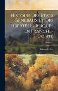 Histoire Des Etats Gnraux Et Des Liberts Publiques En Franche-Comt; Volume 1