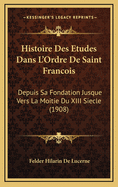 Histoire Des Etudes Dans L'Ordre de Saint Francois: Depuis Sa Fondation Jusque Vers La Moitie Du XIII Siecle (1908)