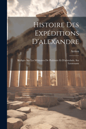 Histoire Des Expditions D'alexandre: Rdige Sur Les Mmoires De Ptolme Et D'aristobule, Ses Lieutenans