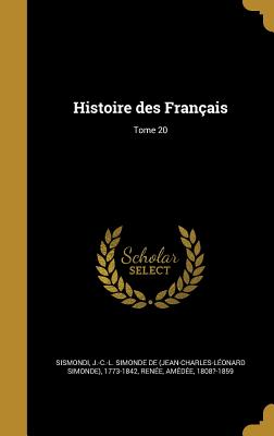 Histoire des Franais; Tome 20 - Sismondi, J -C -L Simonde De (Jean-Char (Creator), and Rene, Amde 1808?-1859 (Creator)