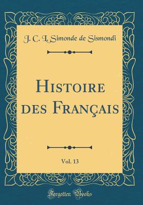 Histoire Des Franais, Vol. 13 (Classic Reprint) - Sismondi, J C L Simonde De