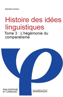 Histoire des id?es linguistiques: Tome 3: L'h?g?monie du comparatisme - Auroux, Sylvain