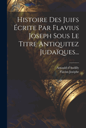 Histoire Des Juifs crite Par Flavius Joseph Sous Le Titre Antiquitez Judaques...