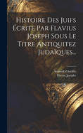 Histoire Des Juifs ?crite Par Flavius Joseph Sous Le Titre Antiquitez Juda?ques...