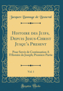 Histoire Des Juifs, Depuis Jesus-Christ Jusqu'a Present, Vol. 1: Pour Servir de Continuation A L'Histoire de Joseph; Premiere Partie (Classic Reprint)