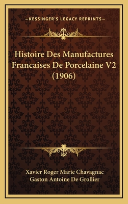 Histoire Des Manufactures Francaises de Porcelaine V2 (1906) - Chavagnac, Xavier Roger Marie, and De Grollier, Gaston Antoine