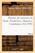 Histoire Des Missions de l'Inde, Pondich?ry, Ma?ssour, Co?mbatour. Tome 4