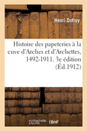 Histoire Des Papeteries  La Cuve d'Arches Et d'Archettes, 1492-1911. 3e dition
