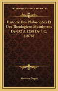 Histoire Des Philosophes Et Des Theologiens Musulmans de 632 a 1258 de J. C. (1878)