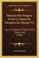 Histoire Des Progres Et De La Chute De L'Empire De Mysore V2: Sous Les Regnes D'Hyder Aly Et Tippoo Saib (1809)