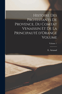 Histoire des protestants de Provence, du comtat Venaissin et de la principaut? d'Orange Volume; Volume 1