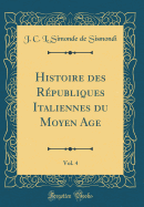 Histoire Des Rpubliques Italiennes Du Moyen Age, Vol. 4 (Classic Reprint)