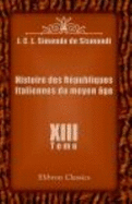 Histoire Des R?publiques Italiennes Du Moyen ?ge: Tome 13 - Jean Charles L?onard Simonde De Sismondi