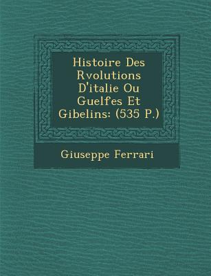 Histoire Des R volutions D'italie Ou Guelfes Et Gibelins: (535 P.) - Ferrari, Giuseppe