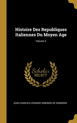 Histoire Des Republiques Italiennes Du Moyen Age; Volume 4 - De Sismondi, Jean Charles Leonard Simond