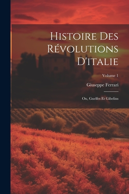 Histoire Des Revolutions D'Italie; Ou, Guelfes Et Gibelins, Volume 1 - Ferrari, Giuseppe