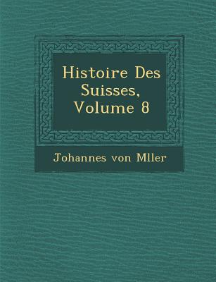 Histoire Des Suisses, Volume 8 - M Ller, Johannes Von