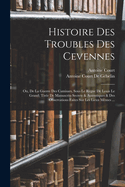 Histoire Des Troubles Des Cevennes: Ou, de la Guerre Des Camisars, Sous Le Regne de Louis Le Grand; Tir?e de Manuscrits Secrets & Autentiques & Des Observations Faites Sur Les Lieux M?mes ...