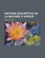 Histoire Descriptive de La Machine a Vapeur