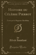 Histoire Du Clbre Pierrot: crite Par Le Magicien Alcofribas (Classic Reprint)