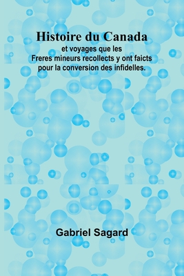 Histoire du Canada; et voyages que les Freres mineurs recollects y ont faicts pour la conversion des infidelles. - Sagard, Gabriel
