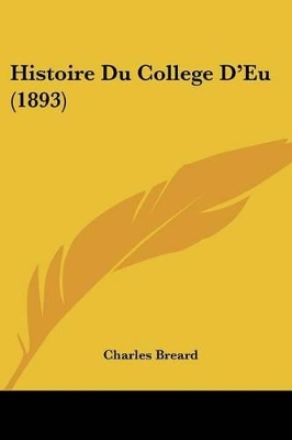 Histoire Du College D'Eu (1893) - Breard, Charles (Editor)