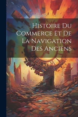 Histoire Du Commerce Et de La Navigation Des Anciens - Anonymous