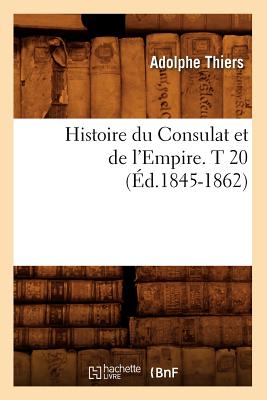 Histoire Du Consulat Et de l'Empire. T 20 (?d.1845-1862) - Thiers, Adolphe