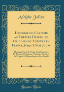 Histoire Du Costume Au Thtre Depuis Les Origines Du Thtre En France Jusqu' Nos Jours: Ouvrage Orn de Vingt-Sept Gravures Et Dessins Originaux, Tirs Des Archives de l'Opra Et Reproduits En Fac-Simile (Classic Reprint)