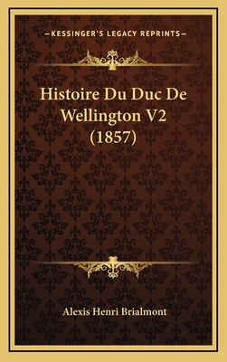 Histoire Du Duc de Wellington V2 (1857) - Brialmont, Alexis Henri