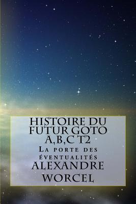 Histoire Du Futur Goto A, B, C: Tome 2: La Porte Des Eventualites - Worcel, Alexandre