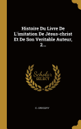 Histoire Du Livre de l'Imitation de J?sus-Christ Et de Son Veritable Auteur, 2...