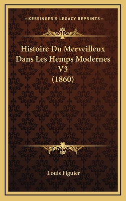 Histoire Du Merveilleux Dans Les Hemps Modernes V3 (1860) - Figuier, Louis