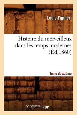 Histoire Du Merveilleux Dans Les Temps Modernes. Tome Deuxime (d.1860) - Figuier, Louis