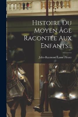 Histoire Du Moyen ge Raconte Aux Enfants... - Fleury, Jules-Raymond Lam